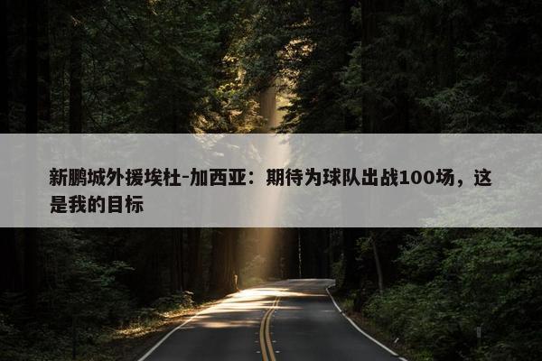 新鹏城外援埃杜-加西亚：期待为球队出战100场，这是我的目标