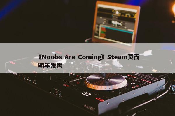 《Noobs Are Coming》Steam页面 明年发售