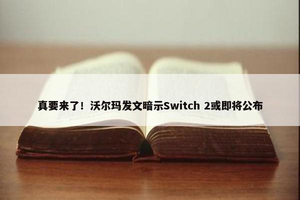 真要来了！沃尔玛发文暗示Switch 2或即将公布