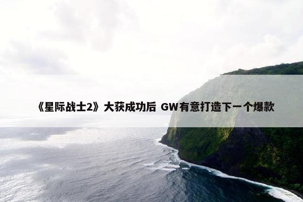 《星际战士2》大获成功后 GW有意打造下一个爆款