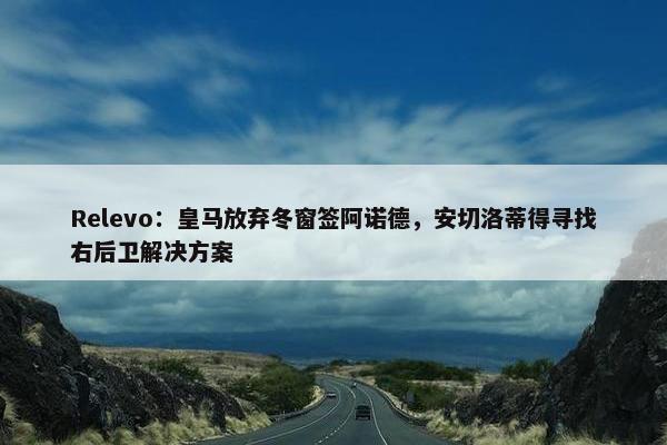 Relevo：皇马放弃冬窗签阿诺德，安切洛蒂得寻找右后卫解决方案