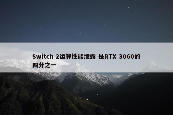 Switch 2运算性能泄露 是RTX 3060的四分之一