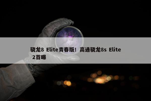 骁龙8 Elite青春版！高通骁龙8s Elite 2首曝