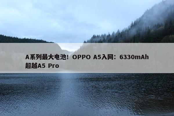 A系列最大电池！OPPO A5入网：6330mAh超越A5 Pro