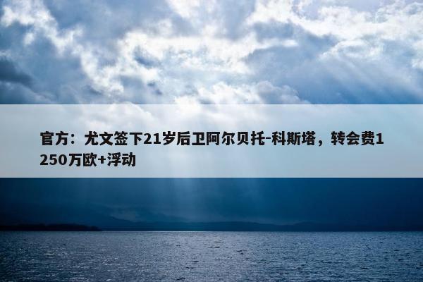 官方：尤文签下21岁后卫阿尔贝托-科斯塔，转会费1250万欧+浮动