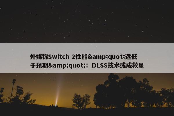 外媒称Switch 2性能&quot;远低于预期&quot;：DLSS技术或成救星