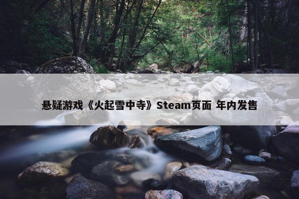 悬疑游戏《火起雪中寺》Steam页面 年内发售