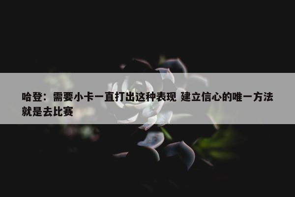 哈登：需要小卡一直打出这种表现 建立信心的唯一方法就是去比赛