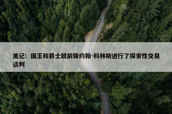 美记：国王和爵士就前锋约翰-科林斯进行了探索性交易谈判