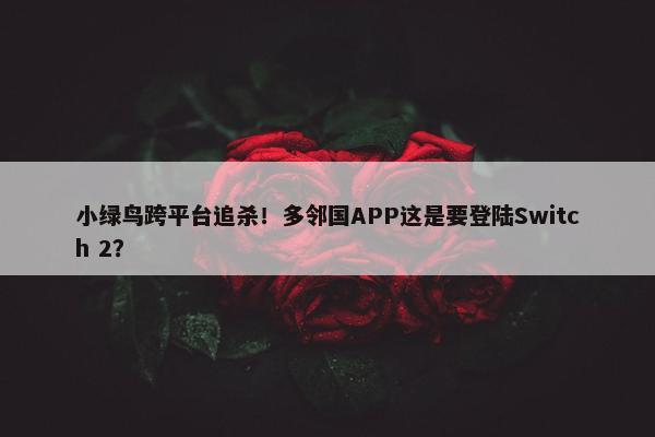 小绿鸟跨平台追杀！多邻国APP这是要登陆Switch 2？