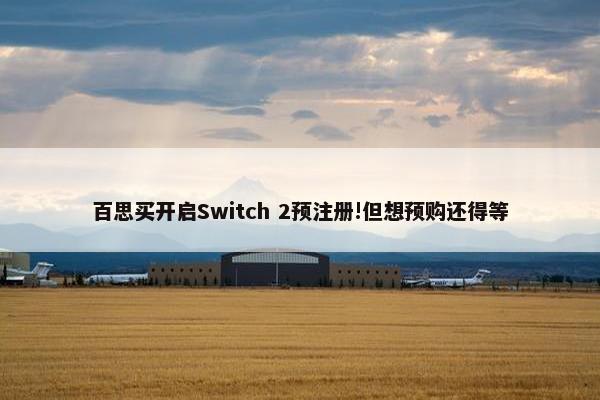 百思买开启Switch 2预注册!但想预购还得等