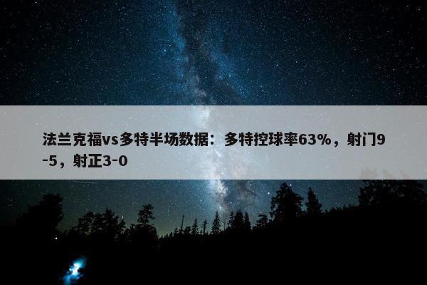 法兰克福vs多特半场数据：多特控球率63%，射门9-5，射正3-0