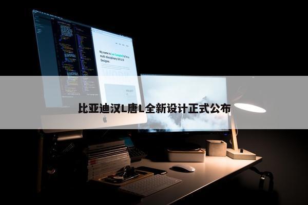 比亚迪汉L唐L全新设计正式公布