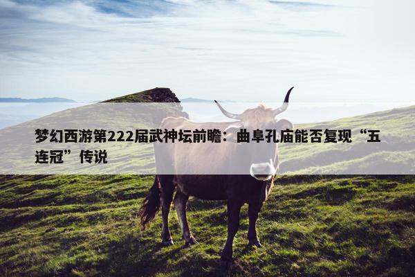 梦幻西游第222届武神坛前瞻：曲阜孔庙能否复现“五连冠”传说