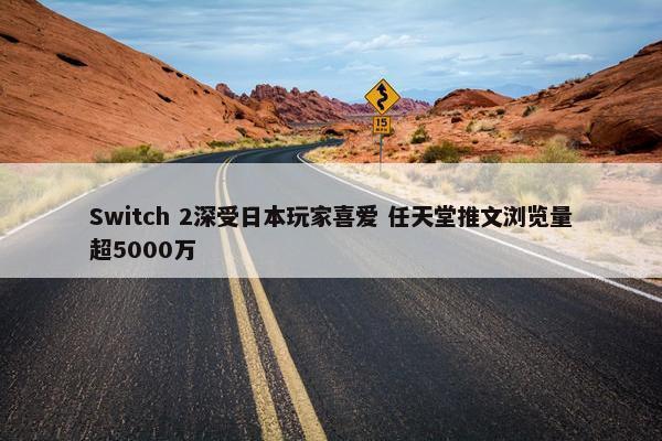 Switch 2深受日本玩家喜爱 任天堂推文浏览量超5000万