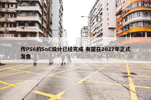 传PS6的SoC设计已经完成 有望在2027年正式发售