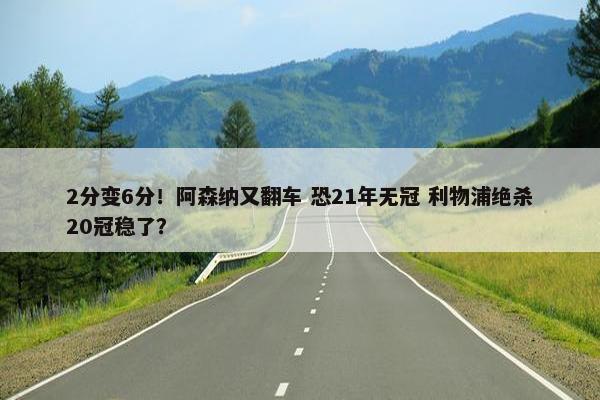 2分变6分！阿森纳又翻车 恐21年无冠 利物浦绝杀20冠稳了？