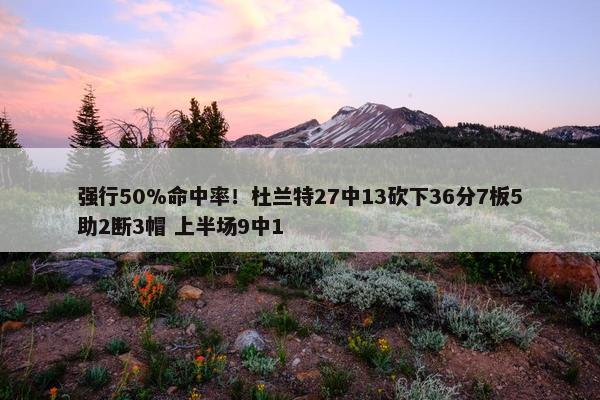 强行50%命中率！杜兰特27中13砍下36分7板5助2断3帽 上半场9中1