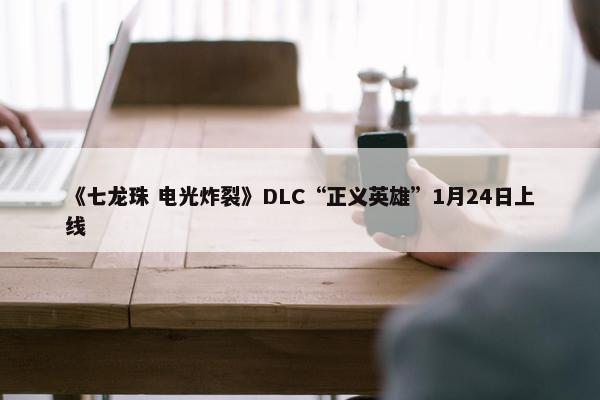 《七龙珠 电光炸裂》DLC“正义英雄”1月24日上线