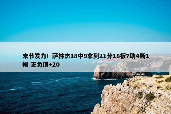 末节发力！萨林杰18中9拿到21分18板7助4断1帽 正负值+20