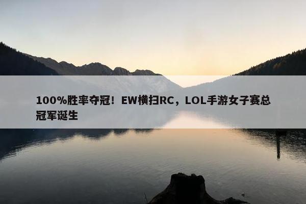 100%胜率夺冠！EW横扫RC，LOL手游女子赛总冠军诞生