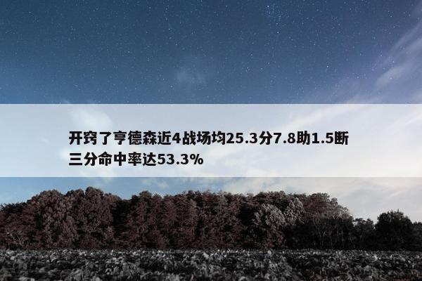 开窍了亨德森近4战场均25.3分7.8助1.5断 三分命中率达53.3%