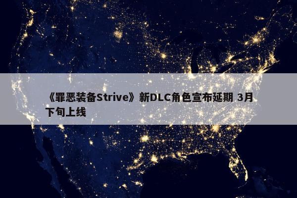 《罪恶装备Strive》新DLC角色宣布延期 3月下旬上线