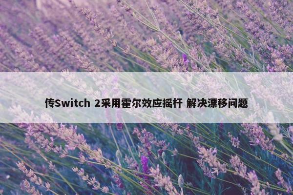 传Switch 2采用霍尔效应摇杆 解决漂移问题