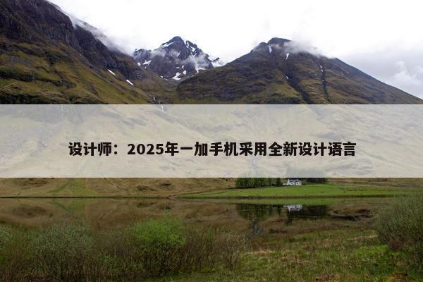 设计师：2025年一加手机采用全新设计语言