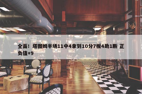 全面！塔图姆半场11中4拿到10分7板4助1断 正负值+9