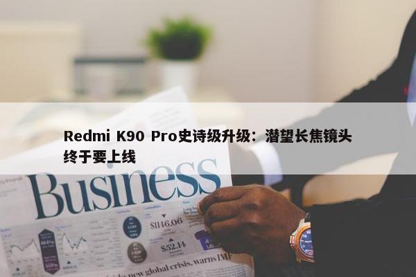 Redmi K90 Pro史诗级升级：潜望长焦镜头终于要上线