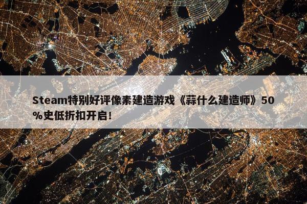 Steam特别好评像素建造游戏《蒜什么建造师》50%史低折扣开启！