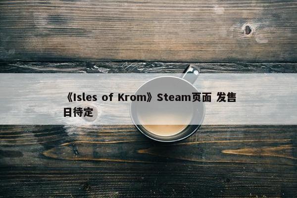 《Isles of Krom》Steam页面 发售日待定