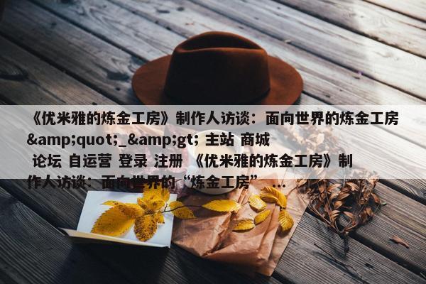 《优米雅的炼金工房》制作人访谈：面向世界的炼金工房&quot;_&gt; 主站 商城 论坛 自运营 登录 注册 《优米雅的炼金工房》制作人访谈：面向世界的“炼金工房” ...