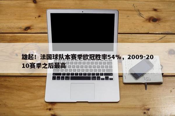 雄起！法国球队本赛季欧冠胜率54%，2009-2010赛季之后最高