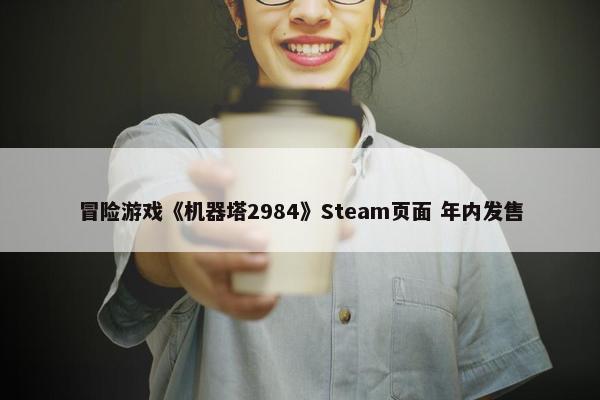 冒险游戏《机器塔2984》Steam页面 年内发售