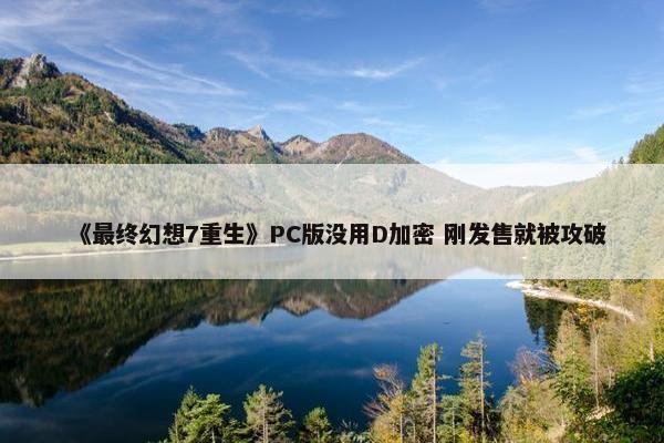 《最终幻想7重生》PC版没用D加密 刚发售就被攻破