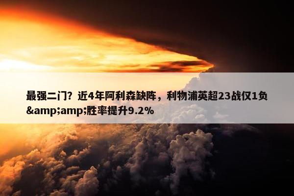 最强二门？近4年阿利森缺阵，利物浦英超23战仅1负&amp;胜率提升9.2%