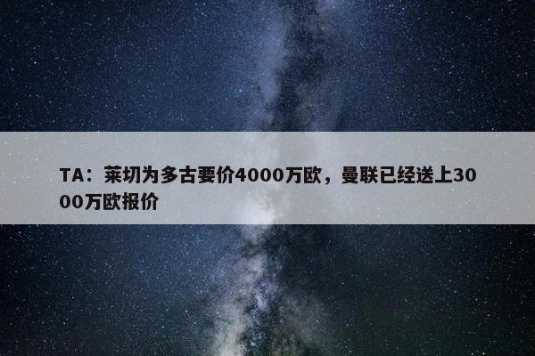 TA：莱切为多古要价4000万欧，曼联已经送上3000万欧报价