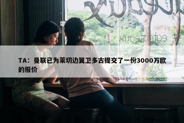 TA：曼联已为莱切边翼卫多古提交了一份3000万欧的报价