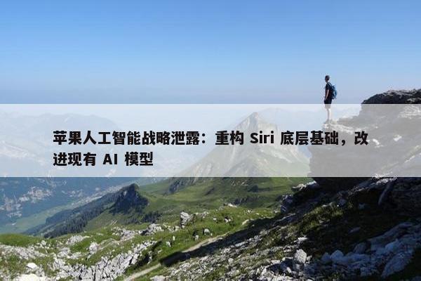 苹果人工智能战略泄露：重构 Siri 底层基础，改进现有 AI 模型