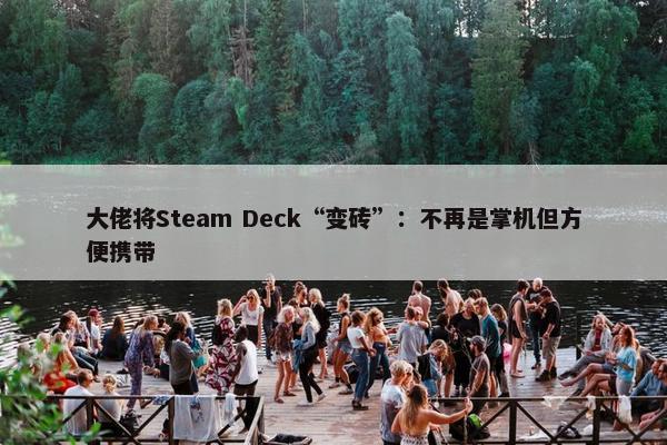 大佬将Steam Deck“变砖”：不再是掌机但方便携带