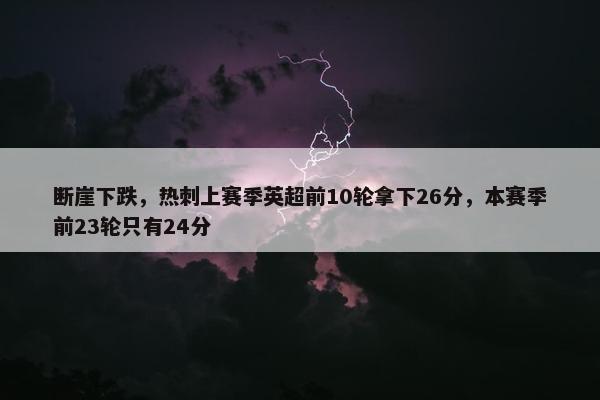 断崖下跌，热刺上赛季英超前10轮拿下26分，本赛季前23轮只有24分