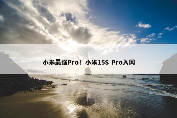 小米最强Pro！小米15S Pro入网