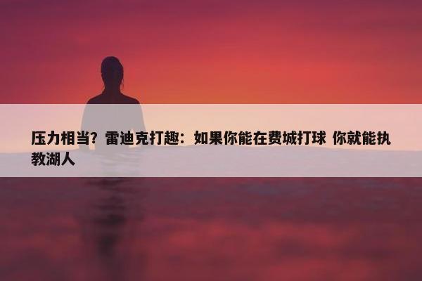 压力相当？雷迪克打趣：如果你能在费城打球 你就能执教湖人