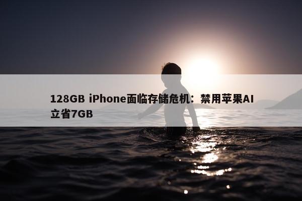 128GB iPhone面临存储危机：禁用苹果AI立省7GB