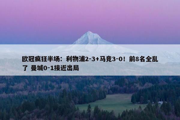 欧冠疯狂半场：利物浦2-3+马竞3-0！前8名全乱了 曼城0-1接近出局