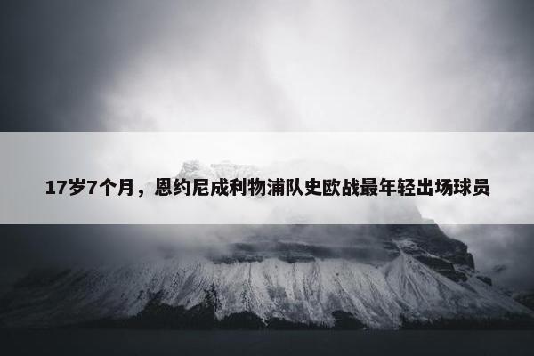 17岁7个月，恩约尼成利物浦队史欧战最年轻出场球员