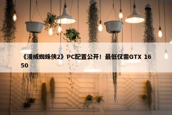 《漫威蜘蛛侠2》PC配置公开！最低仅需GTX 1650