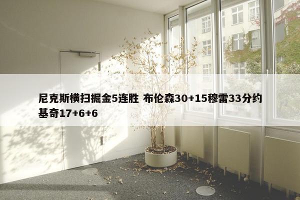 尼克斯横扫掘金5连胜 布伦森30+15穆雷33分约基奇17+6+6